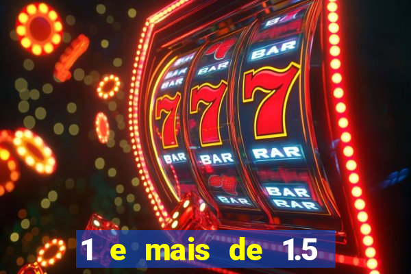1 e mais de 1.5 o que significa